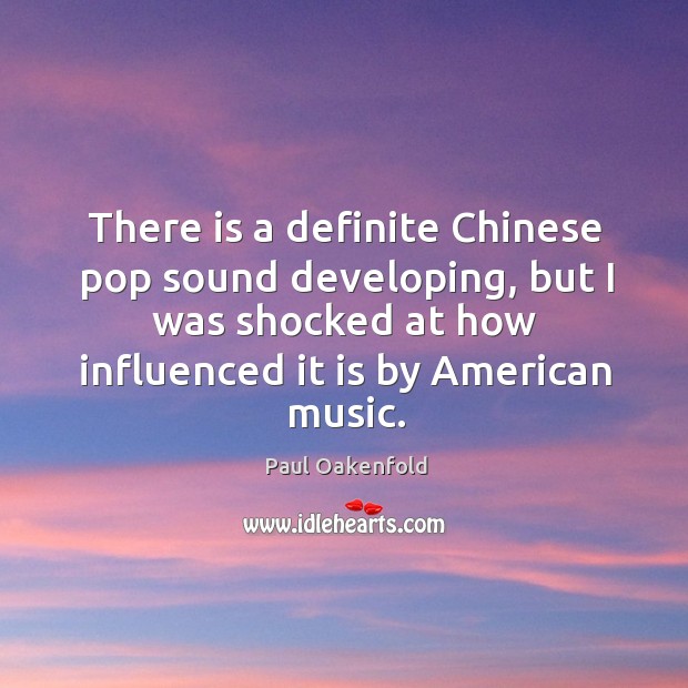 There is a definite chinese pop sound developing, but I was shocked at how influenced it is by american music. Paul Oakenfold Picture Quote