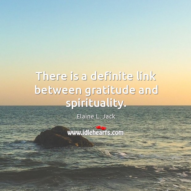 There is a definite link between gratitude and spirituality. Elaine L. Jack Picture Quote