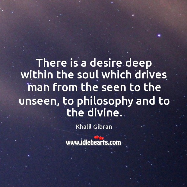 There is a desire deep within the soul which drives man from Khalil Gibran Picture Quote