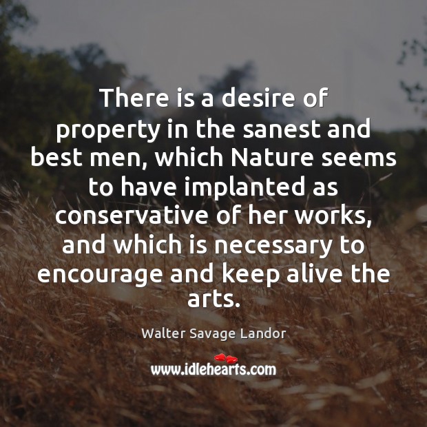 There is a desire of property in the sanest and best men, Walter Savage Landor Picture Quote