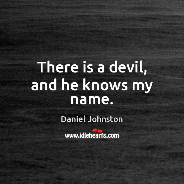 There is a devil, and he knows my name. Daniel Johnston Picture Quote