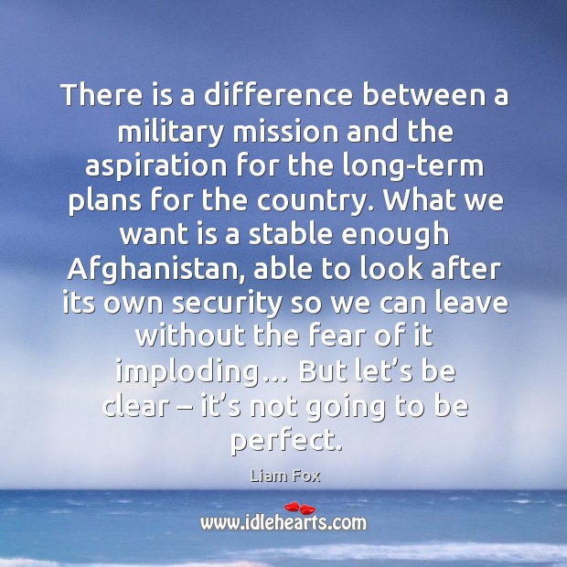 There is a difference between a military mission and the aspiration for the long-term plans for the country. Image