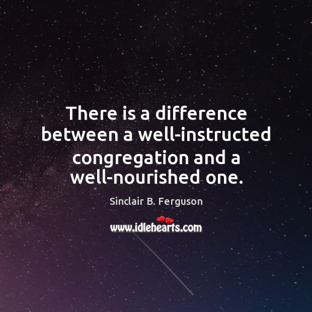 There is a difference between a well-instructed congregation and a well-nourished one. Image