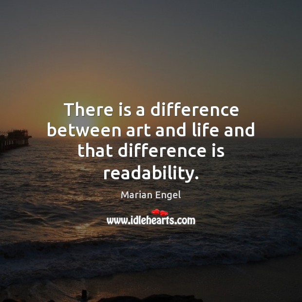 There is a difference between art and life and that difference is readability. Marian Engel Picture Quote