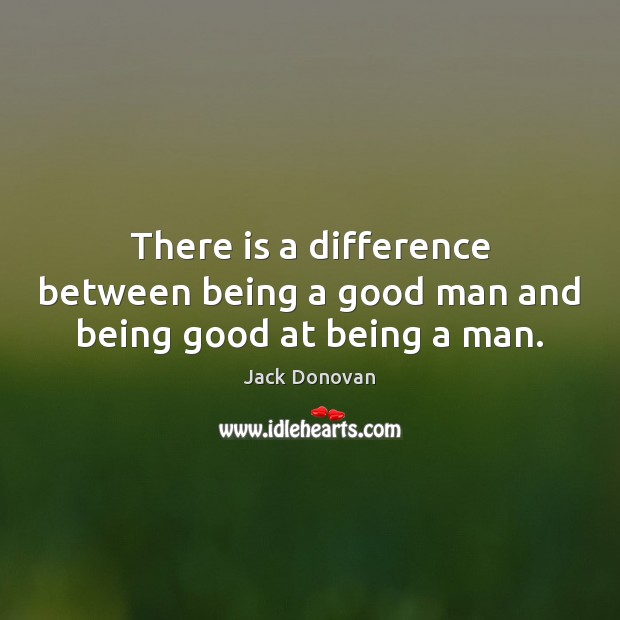 There is a difference between being a good man and being good at being a man. Jack Donovan Picture Quote