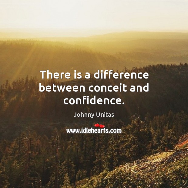 There is a difference between conceit and confidence. Johnny Unitas Picture Quote