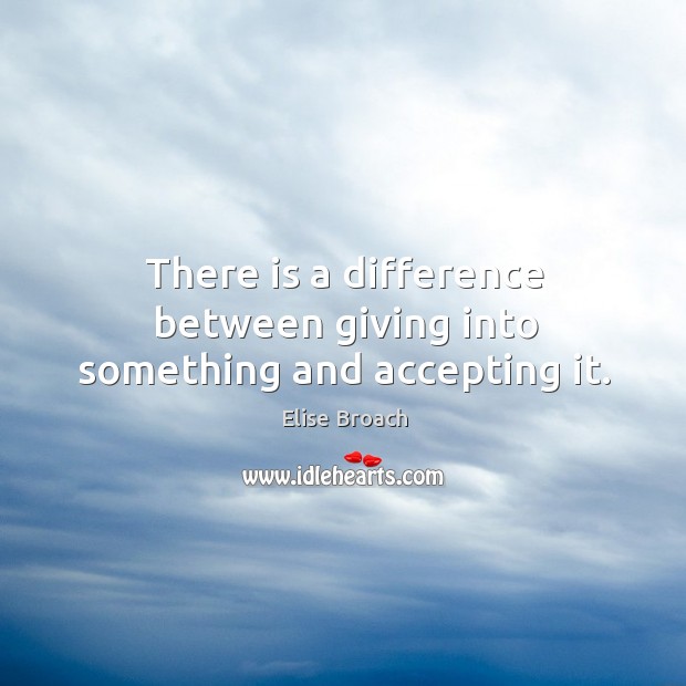 There is a difference between giving into something and accepting it. Elise Broach Picture Quote
