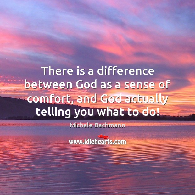 There is a difference between God as a sense of comfort, and Michele Bachmann Picture Quote