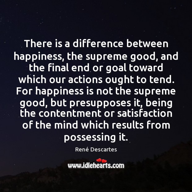 There is a difference between happiness, the supreme good, and the final René Descartes Picture Quote