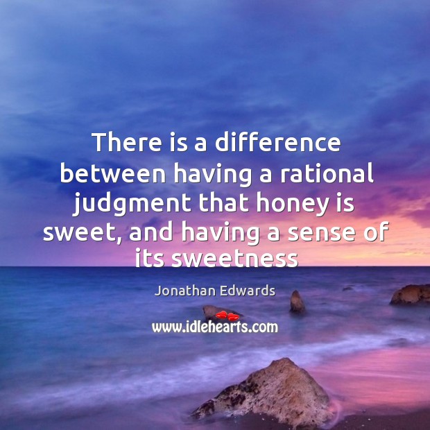 There is a difference between having a rational judgment that honey is Jonathan Edwards Picture Quote