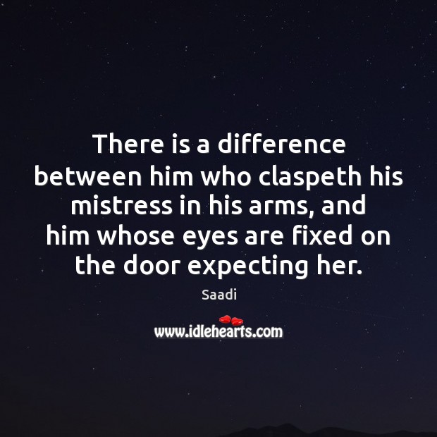 There is a difference between him who claspeth his mistress in his Saadi Picture Quote