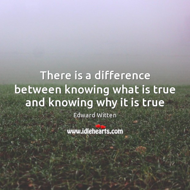 There is a difference between knowing what is true and knowing why it is true Edward Witten Picture Quote