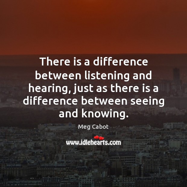 There is a difference between listening and hearing, just as there is Meg Cabot Picture Quote