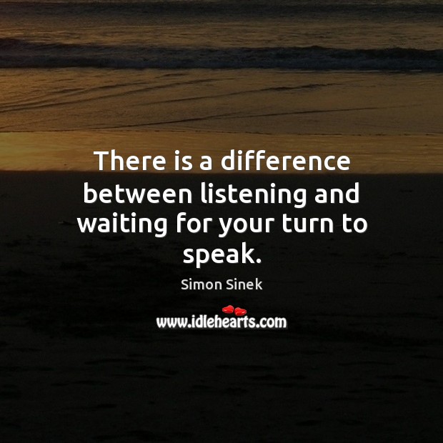 There is a difference between listening and waiting for your turn to speak. Simon Sinek Picture Quote