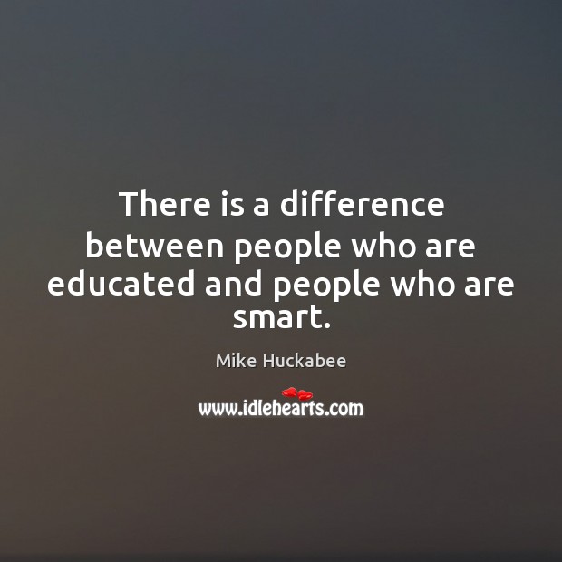 There is a difference between people who are educated and people who are smart. Mike Huckabee Picture Quote