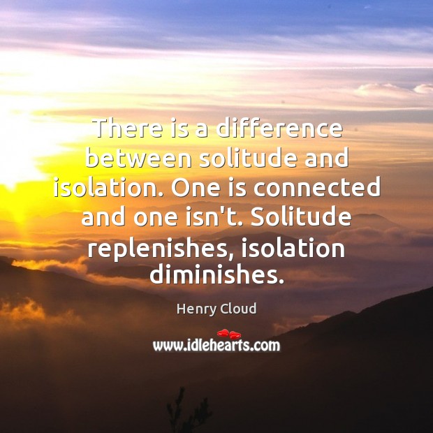 There is a difference between solitude and isolation. One is connected and Henry Cloud Picture Quote
