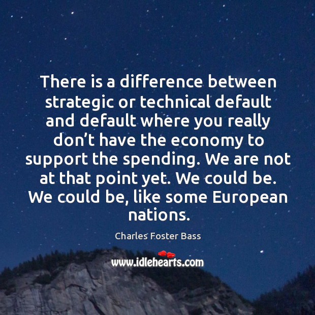 There is a difference between strategic or technical default and default where you really don’t have Charles Foster Bass Picture Quote