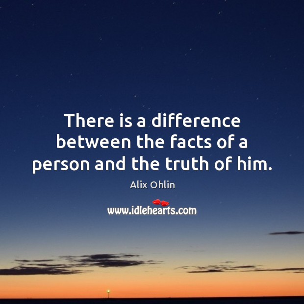 There is a difference between the facts of a person and the truth of him. Alix Ohlin Picture Quote