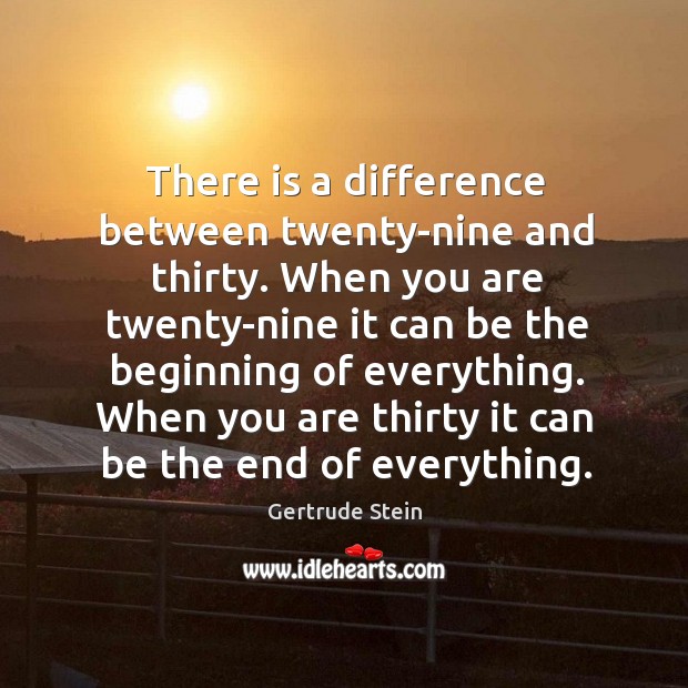 There is a difference between twenty-nine and thirty. Gertrude Stein Picture Quote