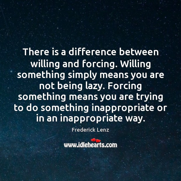 There is a difference between willing and forcing. Willing something simply means Frederick Lenz Picture Quote