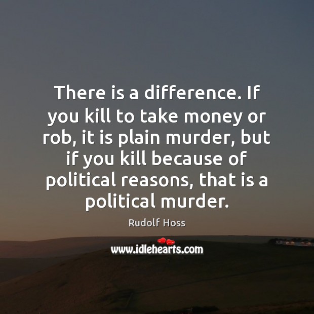 There is a difference. If you kill to take money or rob, Rudolf Hoss Picture Quote