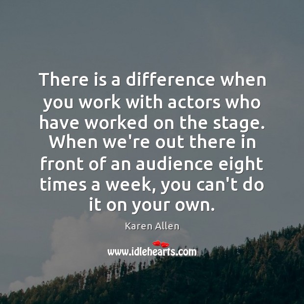 There is a difference when you work with actors who have worked Karen Allen Picture Quote