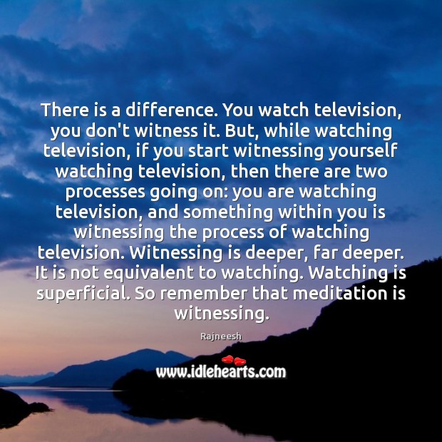 There is a difference. You watch television, you don’t witness it. But, Rajneesh Picture Quote