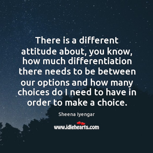 There is a different attitude about, you know, how much differentiation there Sheena Iyengar Picture Quote