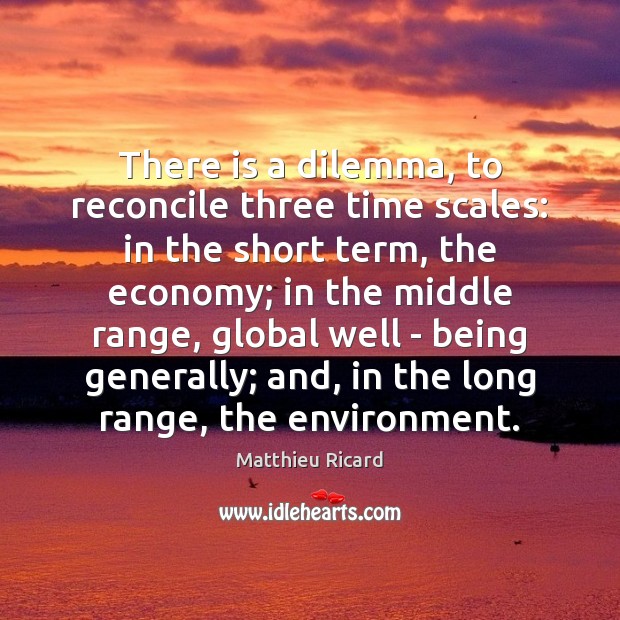 There is a dilemma, to reconcile three time scales: in the short Matthieu Ricard Picture Quote