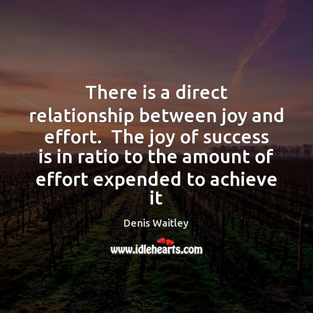 There is a direct relationship between joy and effort.  The joy of Denis Waitley Picture Quote