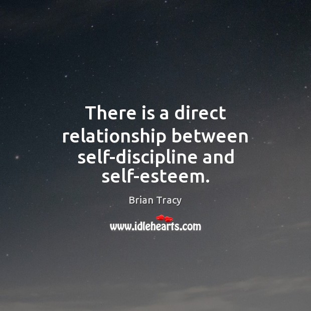 There is a direct relationship between self-discipline and self-esteem. Brian Tracy Picture Quote