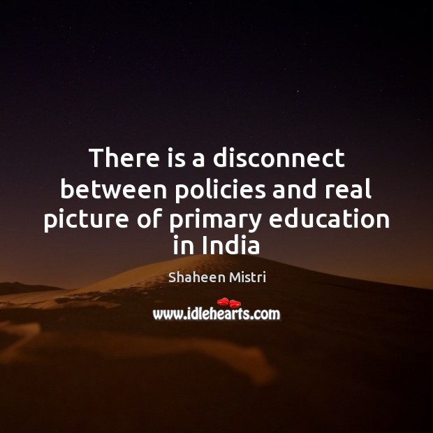 There is a disconnect between policies and real picture of primary education in India Shaheen Mistri Picture Quote