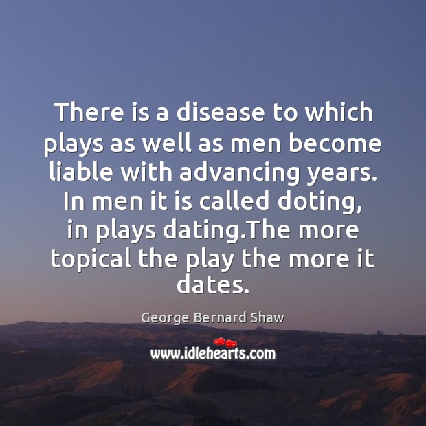 There is a disease to which plays as well as men become George Bernard Shaw Picture Quote