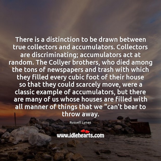 There is a distinction to be drawn between true collectors and accumulators. Russell Lynes Picture Quote