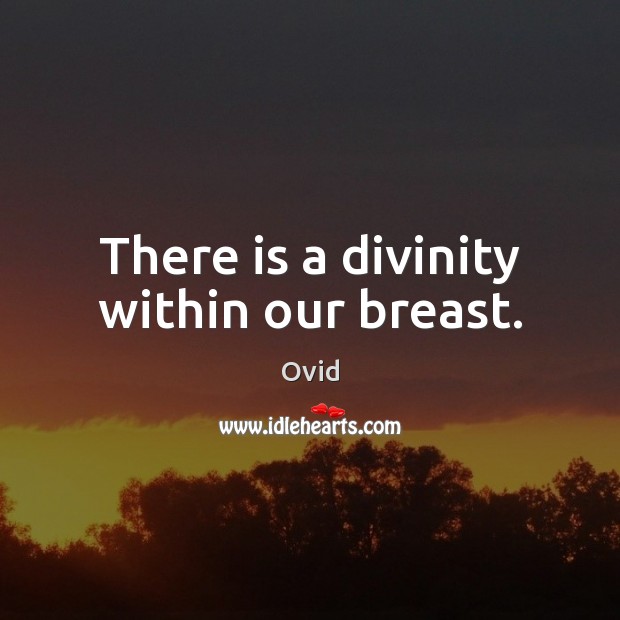 There is a divinity within our breast. Image