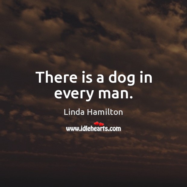 There is a dog in every man. Linda Hamilton Picture Quote