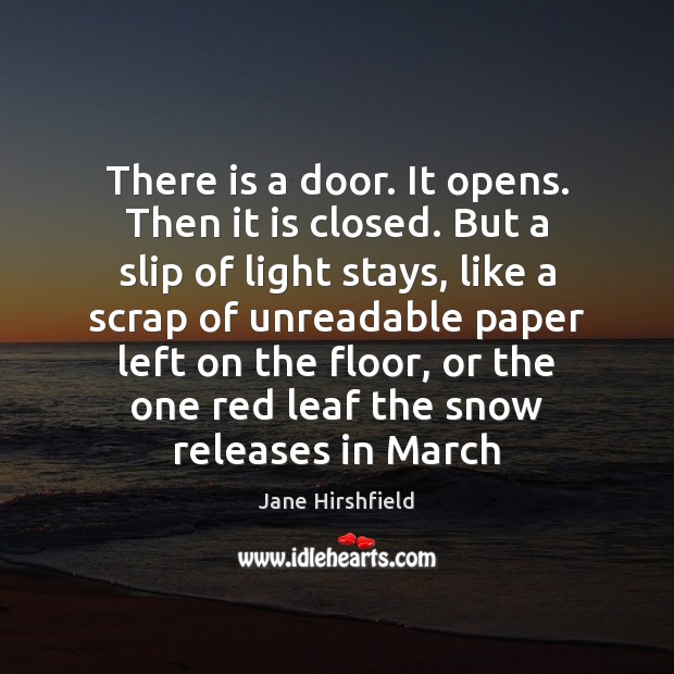 There is a door. It opens. Then it is closed. But a Jane Hirshfield Picture Quote