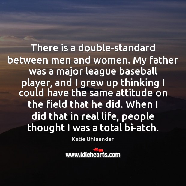 There is a double-standard between men and women. My father was a Real Life Quotes Image