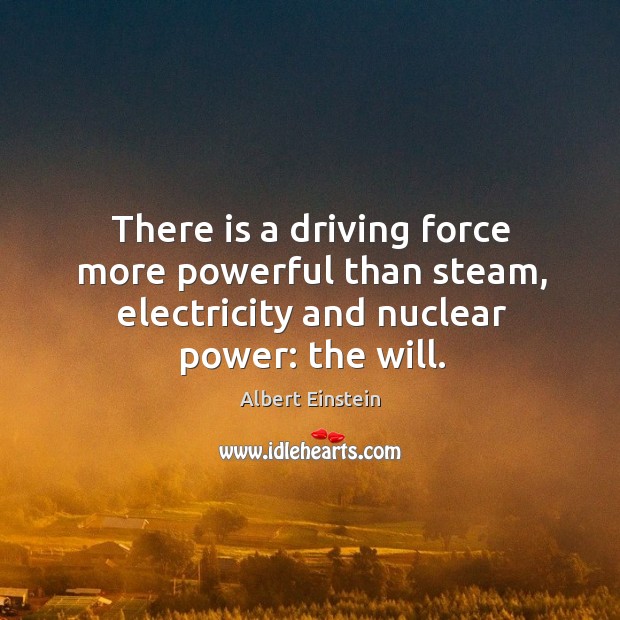 There is a driving force more powerful than steam, electricity and nuclear Albert Einstein Picture Quote