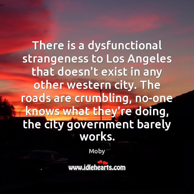 There is a dysfunctional strangeness to Los Angeles that doesn’t exist in Moby Picture Quote