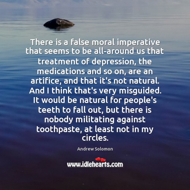 There is a false moral imperative that seems to be all-around us Andrew Solomon Picture Quote