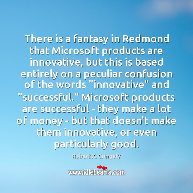 There is a fantasy in Redmond that Microsoft products are innovative, but Robert X. Cringely Picture Quote