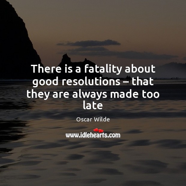 There is a fatality about good resolutions – that they are always made too late Oscar Wilde Picture Quote