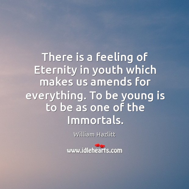 There is a feeling of Eternity in youth which makes us amends Image