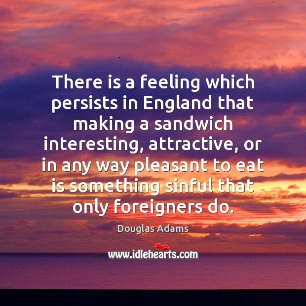 There is a feeling which persists in England that making a sandwich Douglas Adams Picture Quote