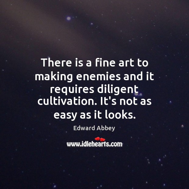 There is a fine art to making enemies and it requires diligent Edward Abbey Picture Quote
