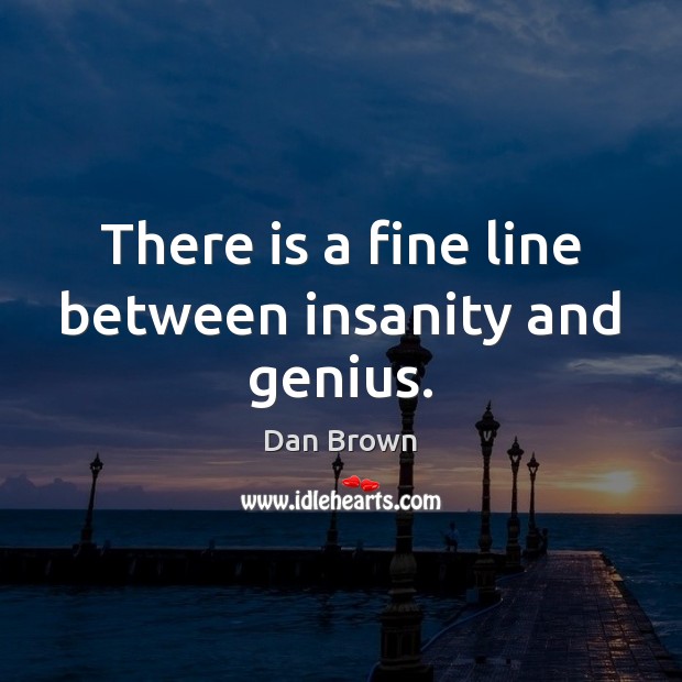 There is a fine line between insanity and genius. Dan Brown Picture Quote