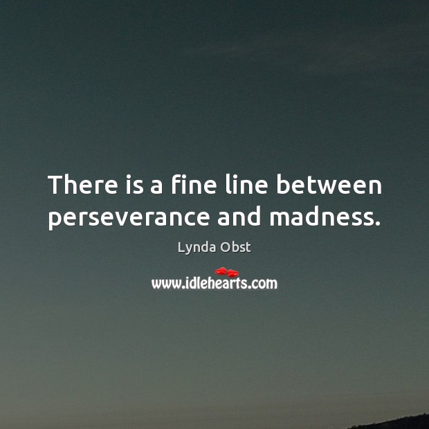 There is a fine line between perseverance and madness. Lynda Obst Picture Quote