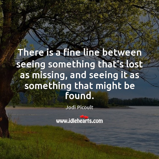 There is a fine line between seeing something that’s lost as missing, Jodi Picoult Picture Quote