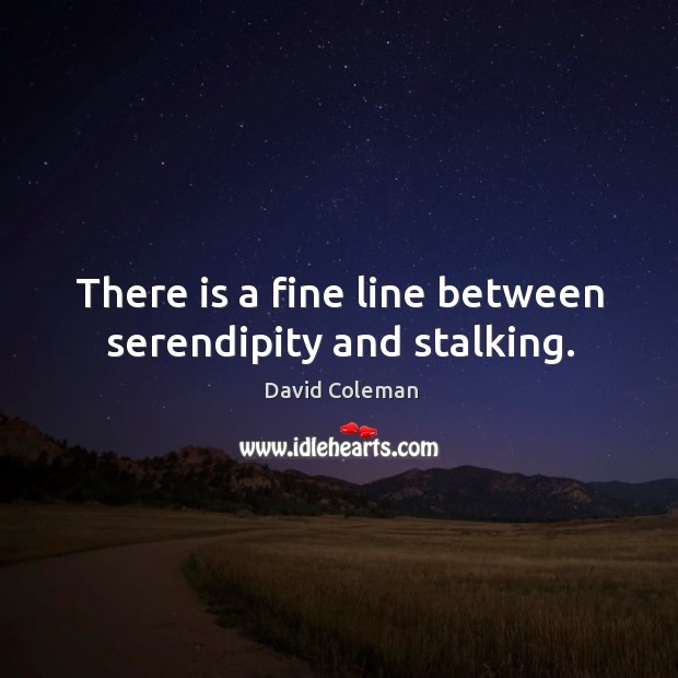 There is a fine line between serendipity and stalking. David Coleman Picture Quote